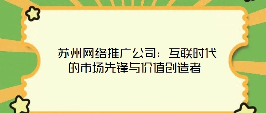  蘇州網絡推廣公司：互聯(lián)時代的市場先鋒與價值創(chuàng)造者