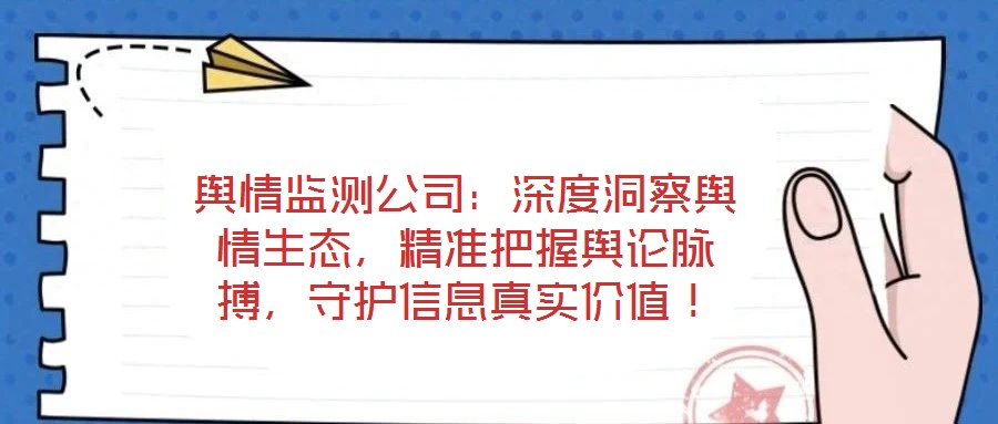 輿情監(jiān)測公司：深度洞察輿情生態(tài)，精準把握輿論脈搏，守護信息真實價值！