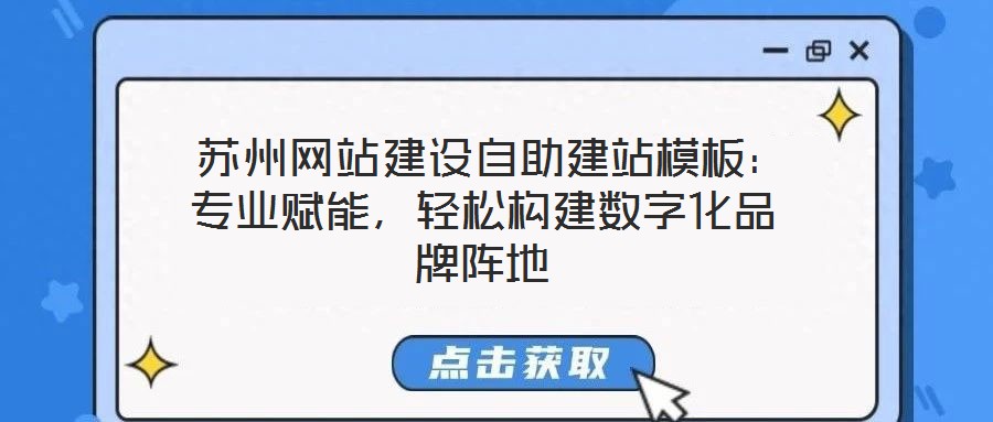  蘇州網(wǎng)站建設(shè)自助建站模板：專業(yè)賦能，輕松構(gòu)建數(shù)字化品牌陣地