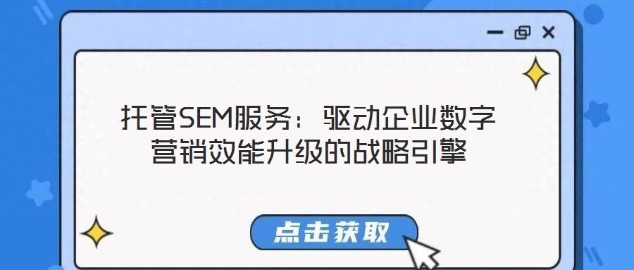 托管SEM服務(wù)：驅(qū)動(dòng)企業(yè)數(shù)字營(yíng)銷(xiāo)效能升級(jí)的戰(zhàn)略引擎