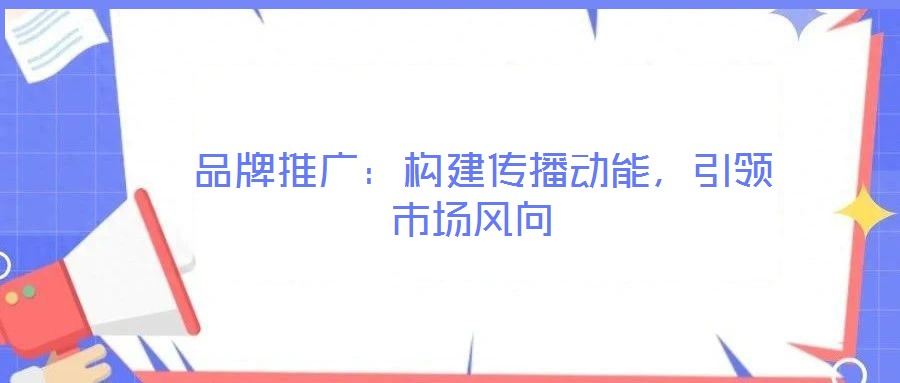  品牌推廣：構建傳播動能，引領市場風向