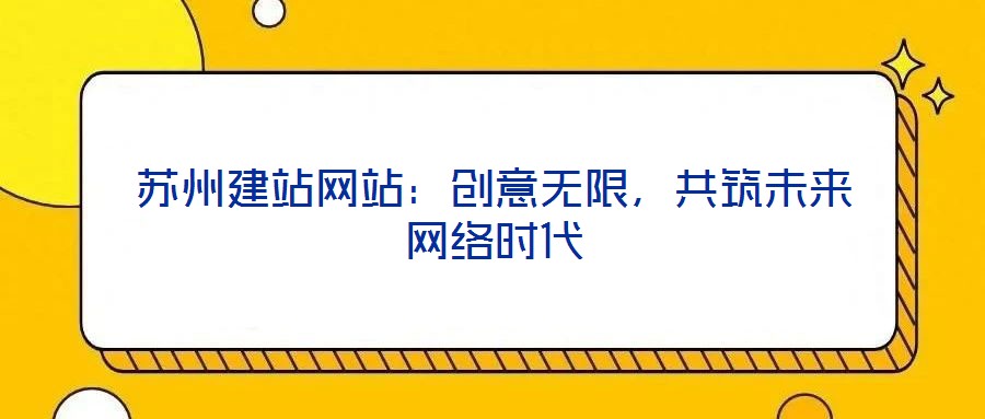 蘇州建站網(wǎng)站：創(chuàng)意無限，共筑未來網(wǎng)絡(luò)時代