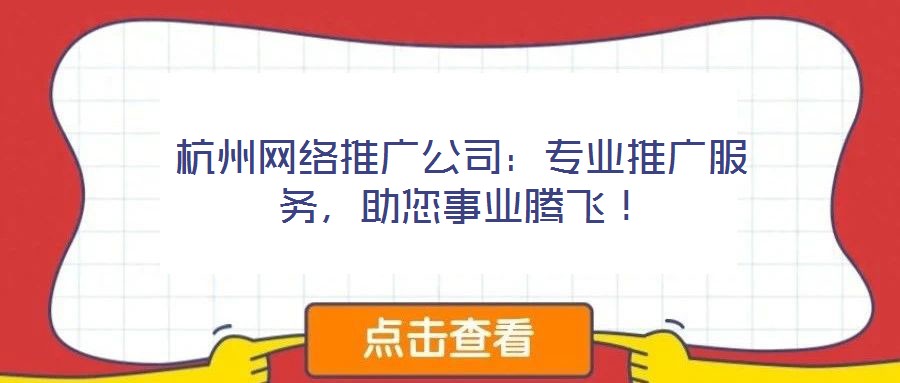 杭州網(wǎng)絡(luò)推廣公司：專業(yè)推廣服務(wù)，助您事業(yè)騰飛！