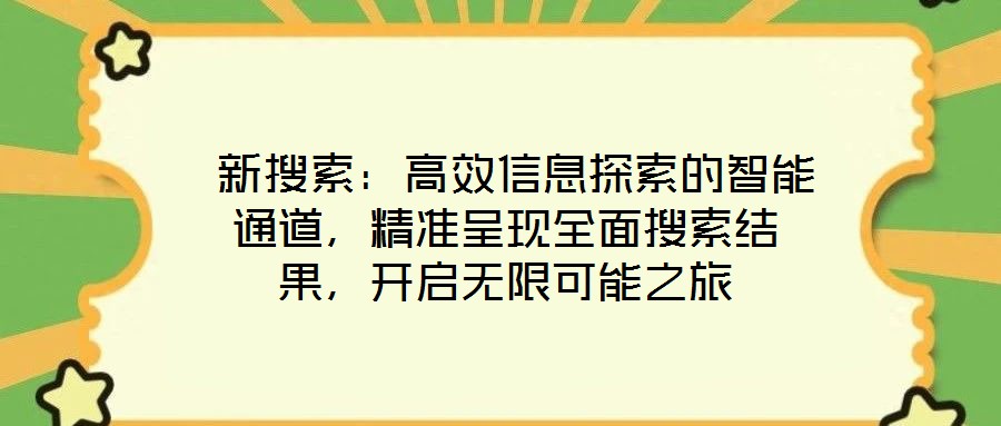  新搜索：高效信息探索的智能通道，精準(zhǔn)呈現(xiàn)全面搜索結(jié)果，開(kāi)啟無(wú)限可能之旅