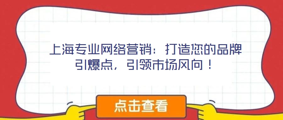 上海專業(yè)網(wǎng)絡(luò)營(yíng)銷：打造您的品牌引爆點(diǎn)，引領(lǐng)市場(chǎng)風(fēng)向！