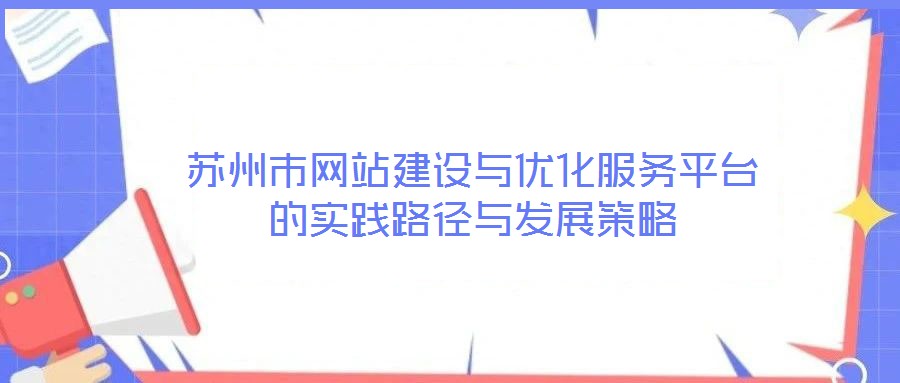 蘇州市網站建設與優(yōu)化服務平臺的實踐路徑與發(fā)展策略