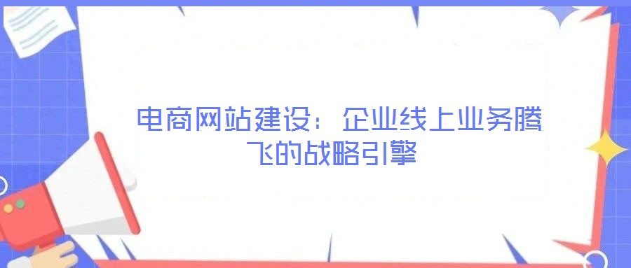  電商網站建設：企業(yè)線上業(yè)務騰飛的戰(zhàn)略引擎