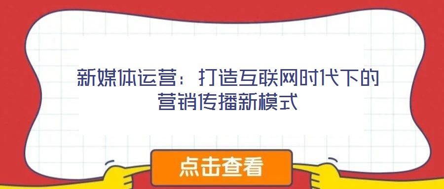 新媒體運(yùn)營：打造互聯(lián)網(wǎng)時(shí)代下的營銷傳播新模式