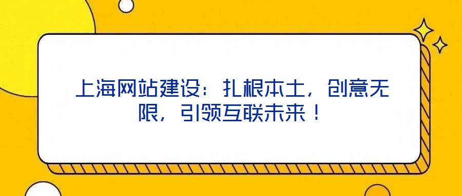 上海網(wǎng)站建設(shè)：扎根本土，創(chuàng)意無(wú)限，引領(lǐng)互聯(lián)未來(lái)！