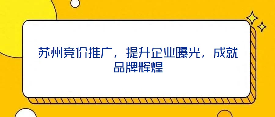 蘇州競(jìng)價(jià)推廣，提升企業(yè)曝光，成就品牌輝煌