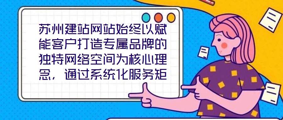蘇州建站網站始終以賦能客戶打造專屬品牌的獨特網絡空間為核心理念，通過系統(tǒng)化服務矩陣與深度行業(yè)洞察，助力企業(yè)在數(shù)字化浪潮中構建差異化競爭壁壘。