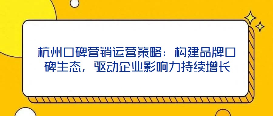 杭州口碑營銷運(yùn)營策略：構(gòu)建品牌口碑生態(tài)，驅(qū)動(dòng)企業(yè)影響力持續(xù)增長