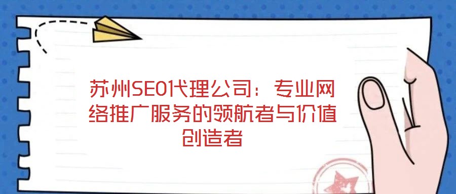 蘇州SEO代理公司：專業(yè)網(wǎng)絡(luò)推廣服務(wù)的領(lǐng)航者與價(jià)值創(chuàng)造者
