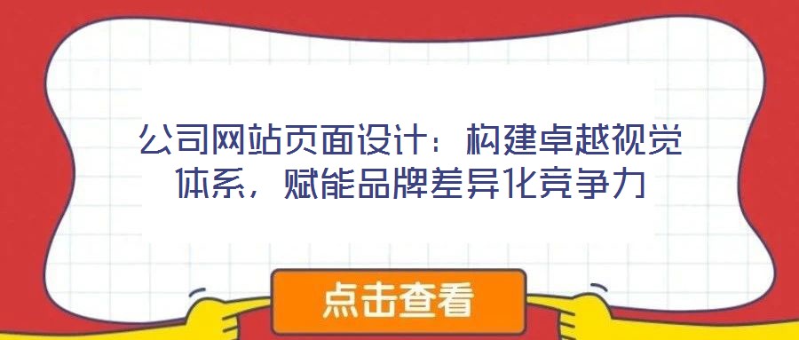 公司網(wǎng)站頁面設(shè)計：構(gòu)建卓越視覺體系，賦能品牌差異化競爭力