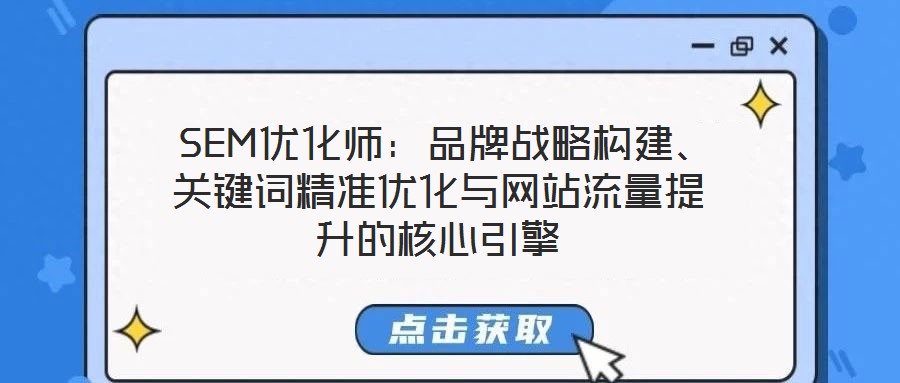  SEM優(yōu)化師：品牌戰(zhàn)略構(gòu)建、關(guān)鍵詞精準優(yōu)化與網(wǎng)站流量提升的核心引擎