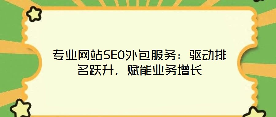 專業(yè)網(wǎng)站SEO外包服務(wù)：驅(qū)動(dòng)排名躍升，賦能業(yè)務(wù)增長