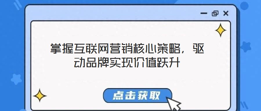 掌握互聯(lián)網(wǎng)營銷核心策略，驅(qū)動品牌實現(xiàn)價值躍升