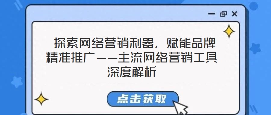  探索網(wǎng)絡(luò)營銷利器，賦能品牌精準(zhǔn)推廣——主流網(wǎng)絡(luò)營銷工具深度解析