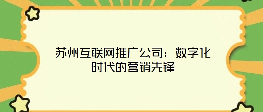 蘇州互聯(lián)網(wǎng)推廣公司：數(shù)字化時(shí)代的營(yíng)銷(xiāo)先鋒