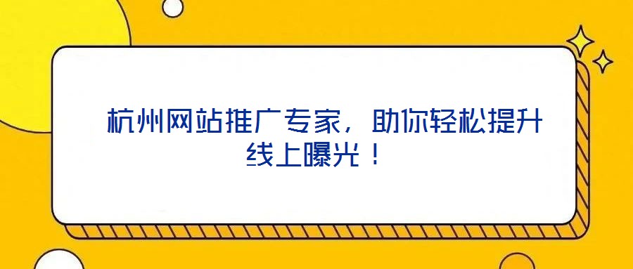  杭州網(wǎng)站推廣專家，助你輕松提升線上曝光！