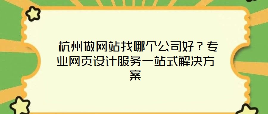  杭州做網(wǎng)站找哪個公司好？專業(yè)網(wǎng)頁設(shè)計服務(wù)一站式解決方案