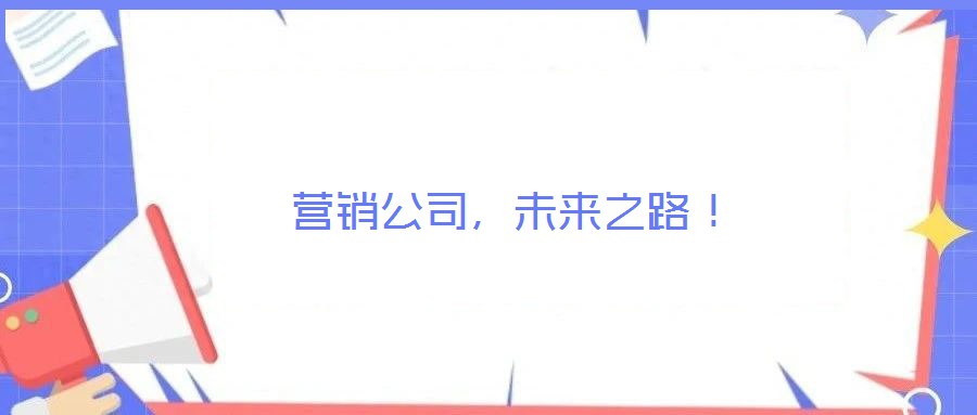 營銷公司，未來之路！