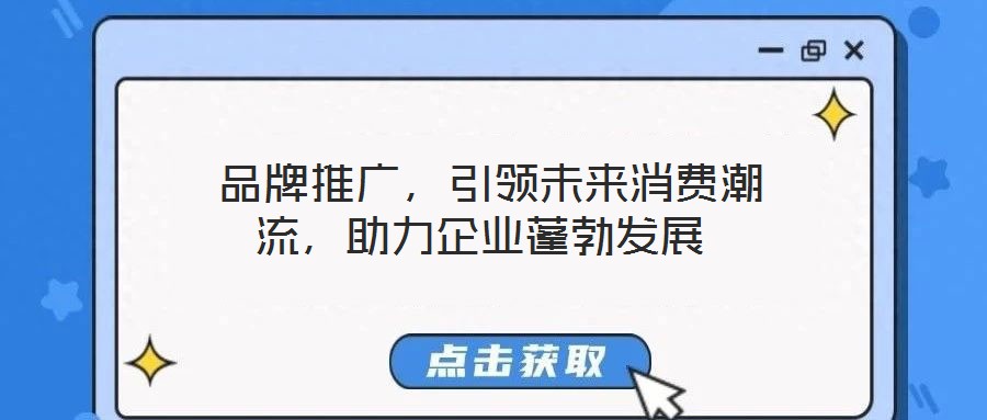  品牌推廣，引領(lǐng)未來消費潮流，助力企業(yè)蓬勃發(fā)展