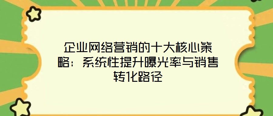 企業(yè)網(wǎng)絡(luò)營銷的十大核心策略：系統(tǒng)性提升曝光率與銷售轉(zhuǎn)化路徑
