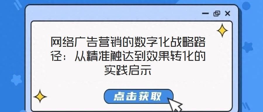 網(wǎng)絡(luò)廣告營銷的數(shù)字化戰(zhàn)略路徑：從精準(zhǔn)觸達(dá)到效果轉(zhuǎn)化的實(shí)踐啟示