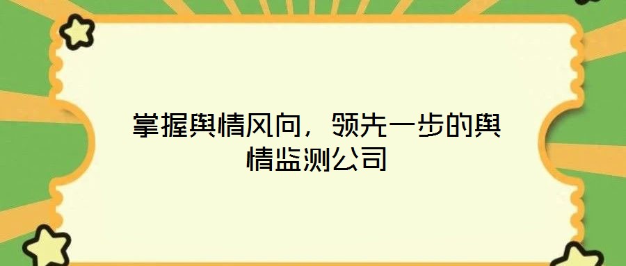掌握輿情風(fēng)向，領(lǐng)先一步的輿情監(jiān)測公司