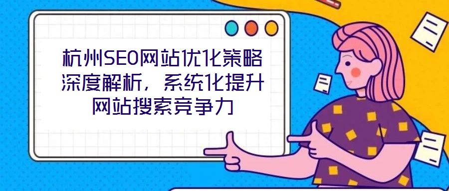 杭州SEO網(wǎng)站優(yōu)化策略深度解析，系統(tǒng)化提升網(wǎng)站搜索競(jìng)爭(zhēng)力