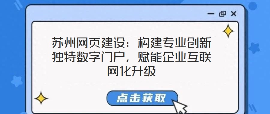 蘇州網(wǎng)頁建設(shè)：構(gòu)建專業(yè)創(chuàng)新獨(dú)特?cái)?shù)字門戶，賦能企業(yè)互聯(lián)網(wǎng)化升級(jí)