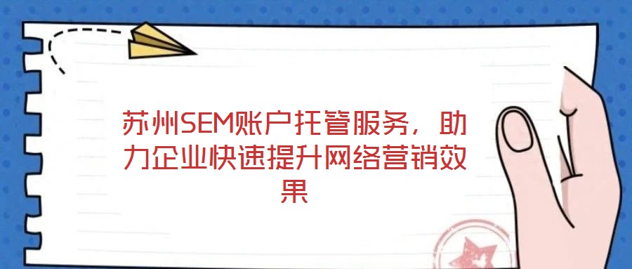 蘇州SEM賬戶托管服務(wù)，助力企業(yè)快速提升網(wǎng)絡(luò)營(yíng)銷效果