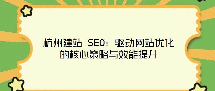 杭州建站 SEO：驅(qū)動網(wǎng)站優(yōu)化的核心策略與效能提升