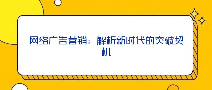 網(wǎng)絡(luò)廣告營銷：解析新時代的突破契機(jī)