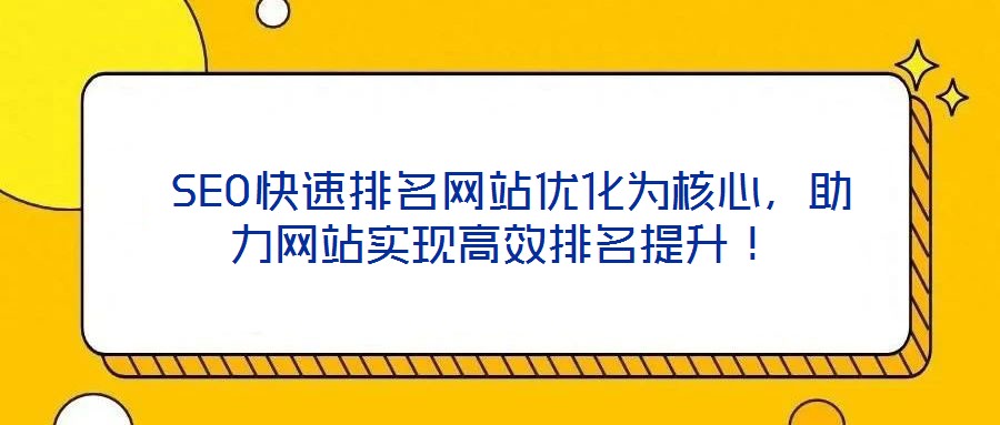  SEO快速排名網(wǎng)站優(yōu)化為核心，助力網(wǎng)站實現(xiàn)高效排名提升！