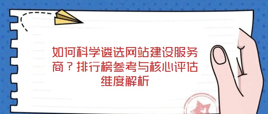 如何科學(xué)遴選網(wǎng)站建設(shè)服務(wù)商？排行榜參考與核心評估維度解析