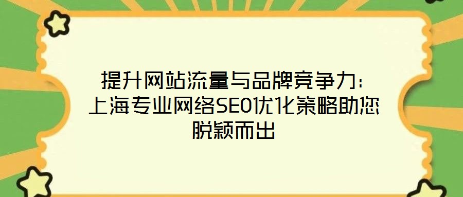  提升網(wǎng)站流量與品牌競(jìng)爭(zhēng)力：上海專(zhuān)業(yè)網(wǎng)絡(luò)SEO優(yōu)化策略助您脫穎而出