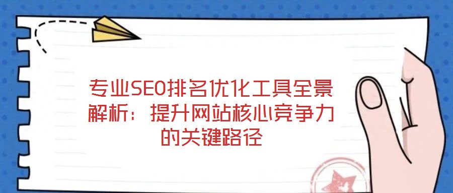 專業(yè)SEO排名優(yōu)化工具全景解析：提升網(wǎng)站核心競(jìng)爭(zhēng)力的關(guān)鍵路徑