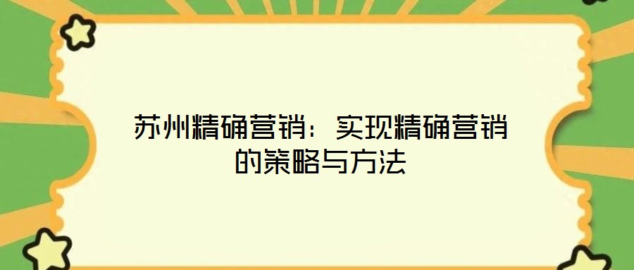 蘇州精確營銷：實(shí)現(xiàn)精確營銷的策略與方法