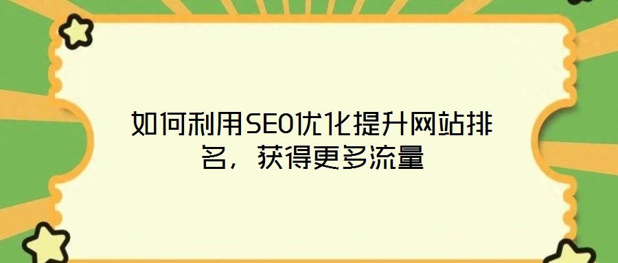 如何利用SEO優(yōu)化提升網(wǎng)站排名，獲得更多流量