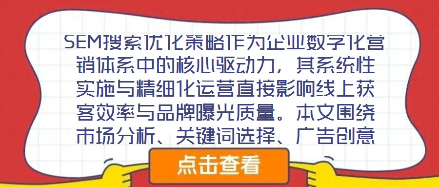 SEM搜索優(yōu)化策略作為企業(yè)數(shù)字化營(yíng)銷體系中的核心驅(qū)動(dòng)力，其系統(tǒng)性實(shí)施與精細(xì)化運(yùn)營(yíng)直接影響線上獲客效率與品牌曝光質(zhì)量。本文圍繞市場(chǎng)分析、關(guān)鍵詞選擇、廣告創(chuàng)意與數(shù)據(jù)
