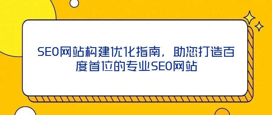 SEO網(wǎng)站構(gòu)建優(yōu)化指南，助您打造百度首位的專業(yè)SEO網(wǎng)站