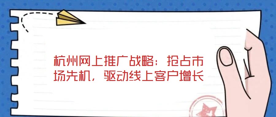 杭州網(wǎng)上推廣戰(zhàn)略：搶占市場(chǎng)先機(jī)，驅(qū)動(dòng)線上客戶增長