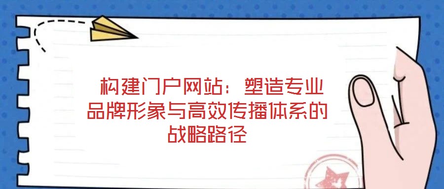  構(gòu)建門(mén)戶(hù)網(wǎng)站：塑造專(zhuān)業(yè)品牌形象與高效傳播體系的戰(zhàn)略路徑