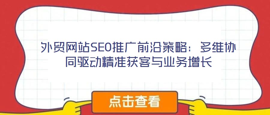 外貿(mào)網(wǎng)站SEO推廣前沿策略：多維協(xié)同驅(qū)動(dòng)精準(zhǔn)獲客與業(yè)務(wù)增長(zhǎng)