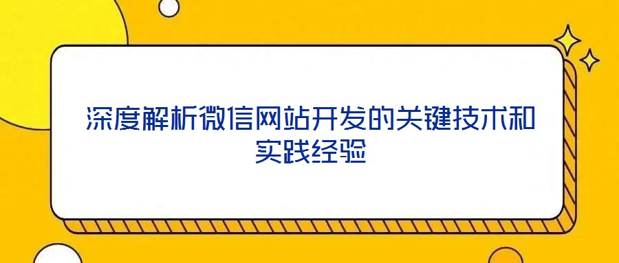 深度解析微信網(wǎng)站開發(fā)的關(guān)鍵技術(shù)和實踐經(jīng)驗