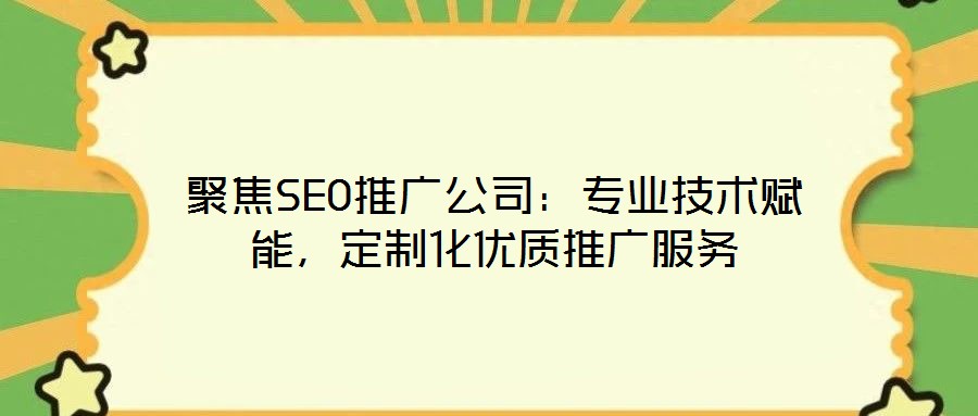 聚焦SEO推廣公司：專業(yè)技術(shù)賦能，定制化優(yōu)質(zhì)推廣服務(wù)