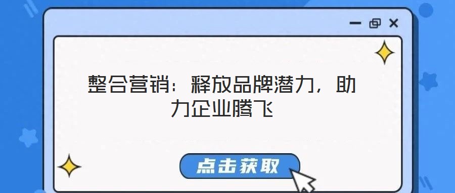 整合營銷：釋放品牌潛力，助力企業(yè)騰飛