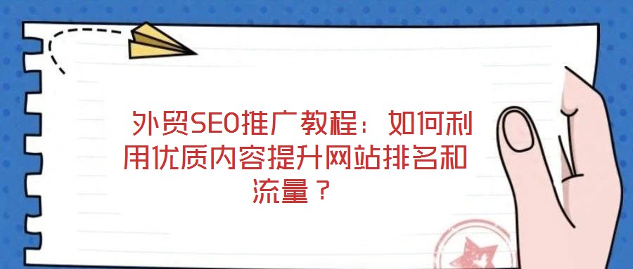 外貿(mào)SEO推廣教程：如何利用優(yōu)質(zhì)內(nèi)容提升網(wǎng)站排名和流量？